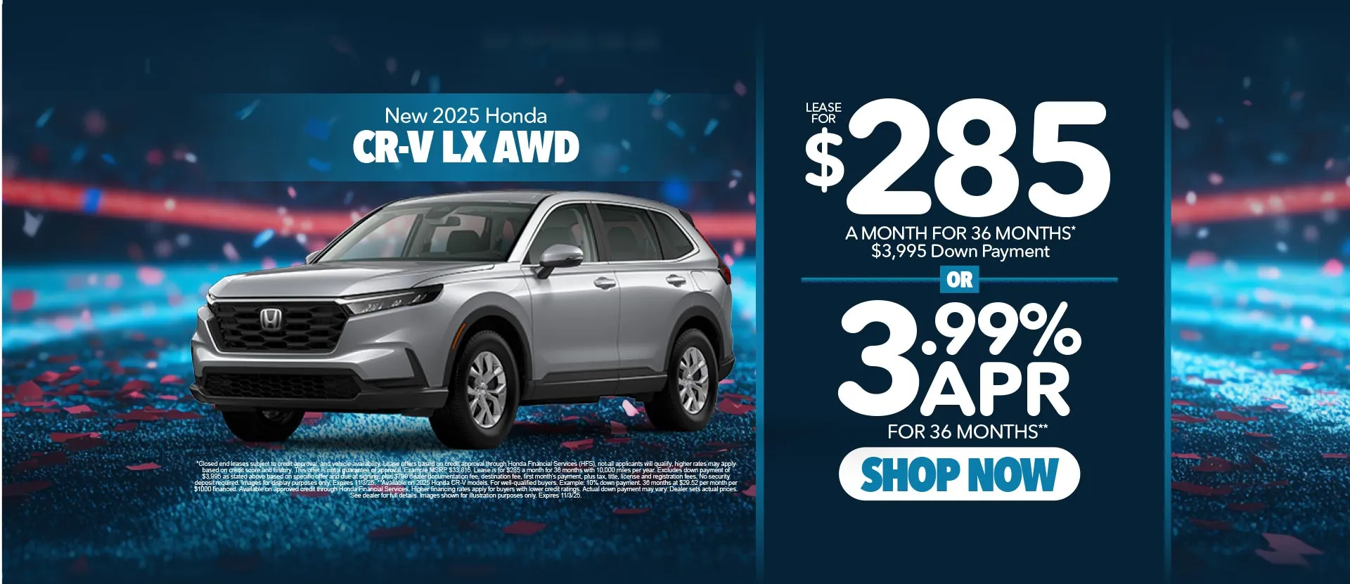 New 2025 Honda CR-V LX AWD	"Lease for $285 for 36 Months*   $3,995 Down Payment  OR 3.99% APR for 36 Months** "
